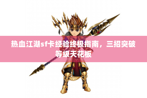 热血江湖sf卡经验终极指南，三招突破等级天花板