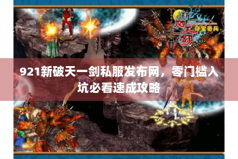 921新破天一剑私服发布网，零门槛入坑必看速成攻略