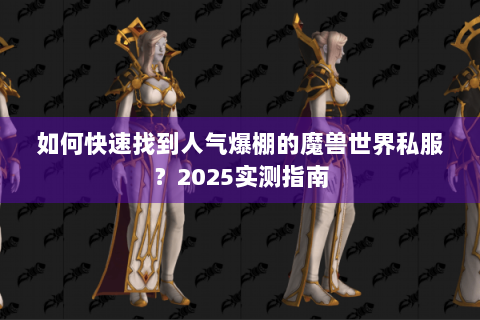 如何快速找到人气爆棚的魔兽世界私服？2025实测指南