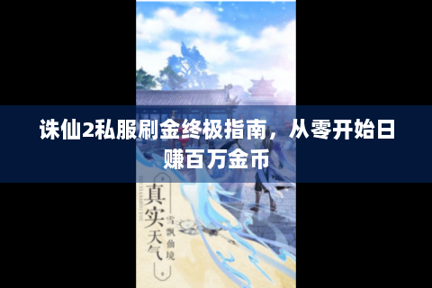诛仙2私服刷金终极指南，从零开始日赚百万金币