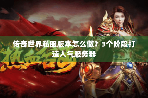 传奇世界私服版本怎么做？3个阶段打造人气服务器