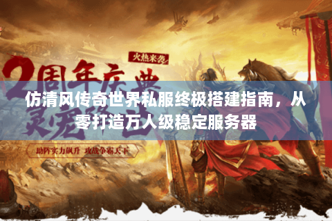 仿清风传奇世界私服终极搭建指南，从零打造万人级稳定服务器