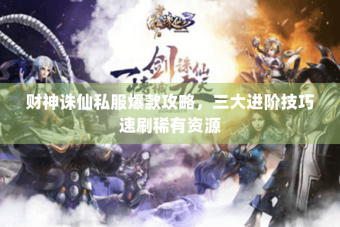 财神诛仙私服爆款攻略，三大进阶技巧速刷稀有资源