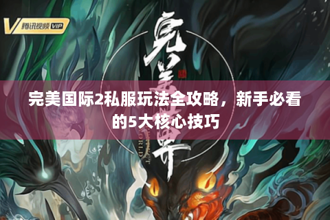 完美国际2私服玩法全攻略，新手必看的5大核心技巧