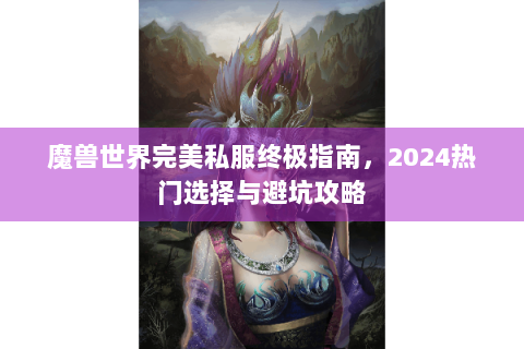 魔兽世界完美私服终极指南，2024热门选择与避坑攻略