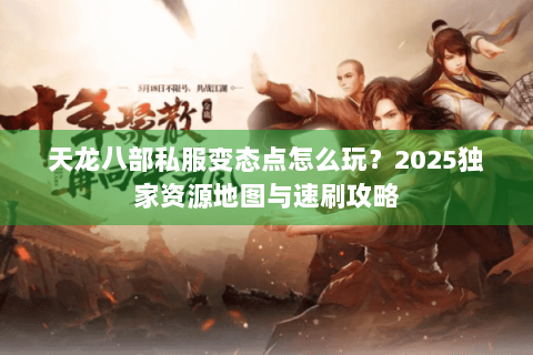 天龙八部私服变态点怎么玩？2025独家资源地图与速刷攻略