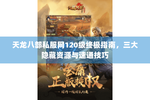 天龙八部私服网120级终极指南，三大隐藏资源与速通技巧