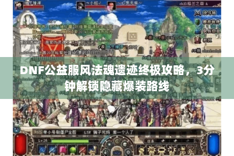 DNF公益服风法魂遗迹终极攻略，3分钟解锁隐藏爆装路线