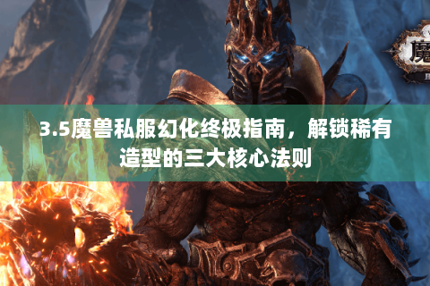 3.5魔兽私服幻化终极指南，解锁稀有造型的三大核心法则