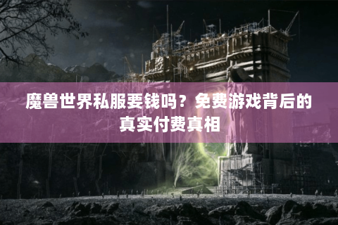魔兽世界私服要钱吗？免费游戏背后的真实付费真相