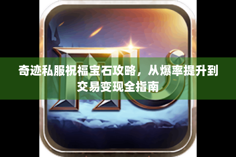 奇迹私服祝福宝石攻略，从爆率提升到交易变现全指南