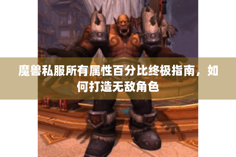 魔兽私服所有属性百分比终极指南，如何打造无敌角色