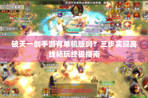 破天一剑手游有单机版吗？三步实现离线畅玩终极指南