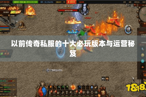 以前传奇私服的十大必玩版本与运营秘笈