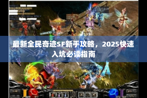 最新全民奇迹SF新手攻略，2025快速入坑必读指南
