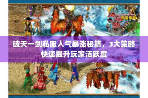 破天一剑私服人气暴涨秘籍，3大策略快速提升玩家活跃度