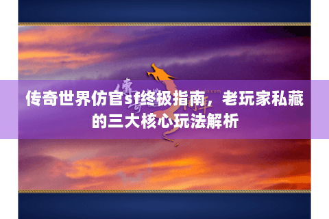 传奇世界仿官sf终极指南，老玩家私藏的三大核心玩法解析