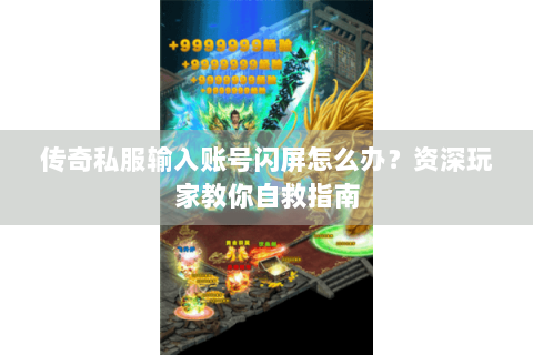 传奇私服输入账号闪屏怎么办？资深玩家教你自救指南