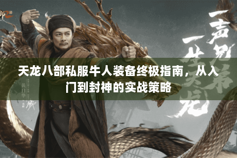 天龙八部私服牛人装备终极指南，从入门到封神的实战策略
