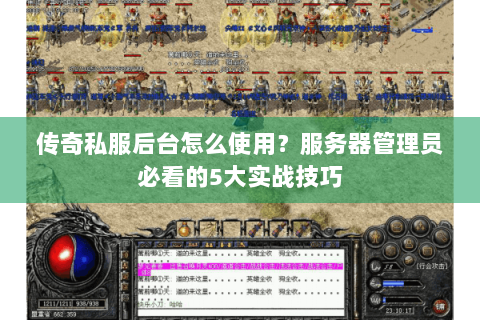 传奇私服后台怎么使用？服务器管理员必看的5大实战技巧