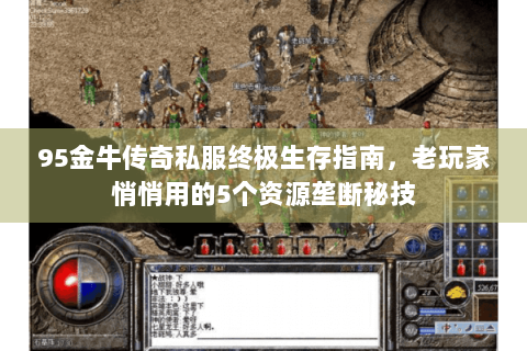 95金牛传奇私服终极生存指南，老玩家悄悄用的5个资源垄断秘技