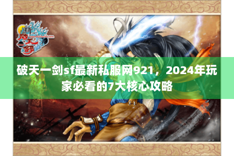 破天一剑sf最新私服网921，2024年玩家必看的7大核心攻略
