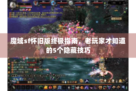 魔域sf怀旧版终极指南，老玩家才知道的5个隐藏技巧