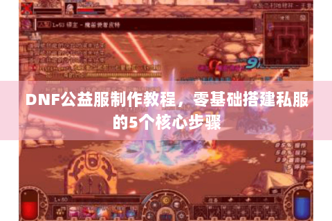 DNF公益服制作教程，零基础搭建私服的5个核心步骤