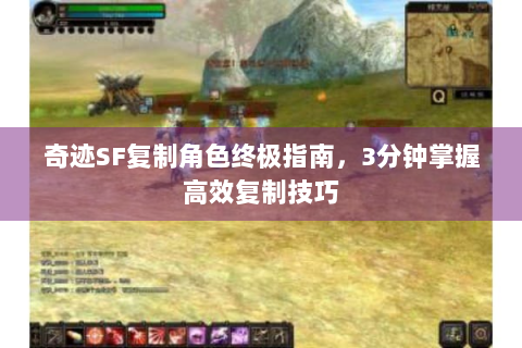奇迹SF复制角色终极指南，3分钟掌握高效复制技巧