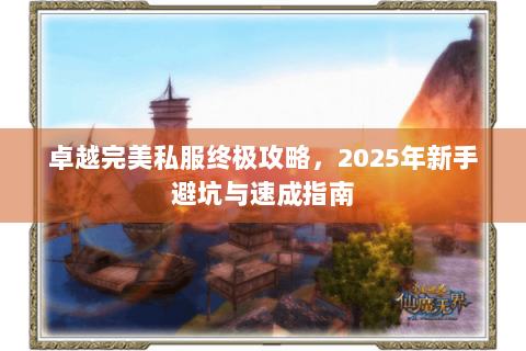 卓越完美私服终极攻略，2025年新手避坑与速成指南