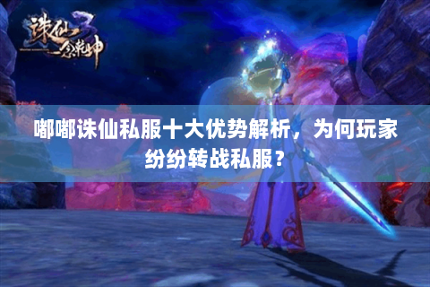 嘟嘟诛仙私服十大优势解析，为何玩家纷纷转战私服？