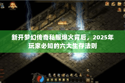 新开梦幻传奇私服爆火背后，2025年玩家必知的六大生存法则