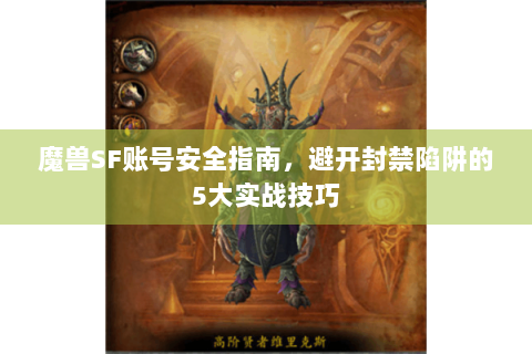 魔兽SF账号安全指南，避开封禁陷阱的5大实战技巧