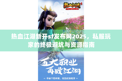 热血江湖新开sf发布网2025，私服玩家的终极避坑与资源指南