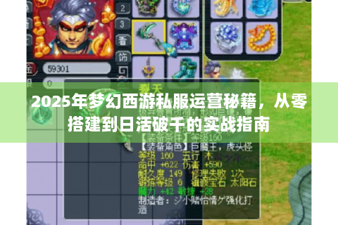 2025年梦幻西游私服运营秘籍，从零搭建到日活破千的实战指南