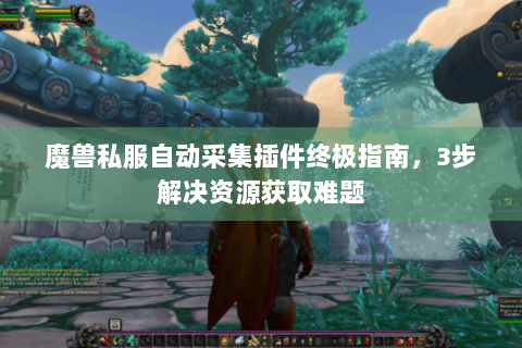 魔兽私服自动采集插件终极指南，3步解决资源获取难题