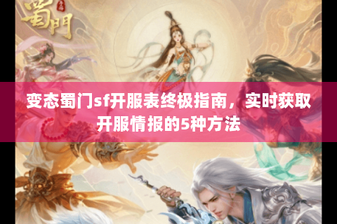 变态蜀门sf开服表终极指南，实时获取开服情报的5种方法