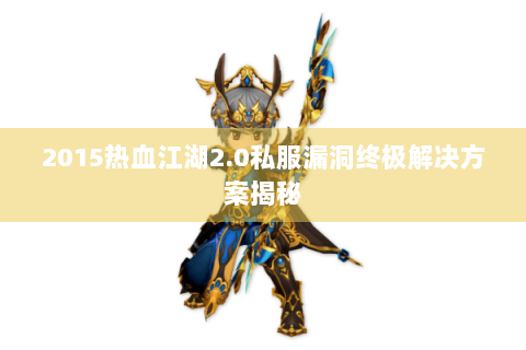 2015热血江湖2.0私服漏洞终极解决方案揭秘