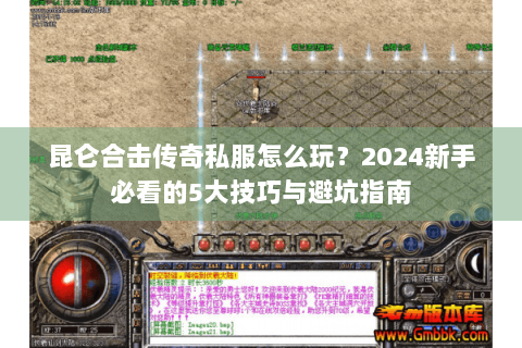 昆仑合击传奇私服怎么玩？2024新手必看的5大技巧与避坑指南