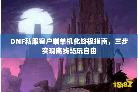 DNF私服客户端单机化终极指南，三步实现离线畅玩自由