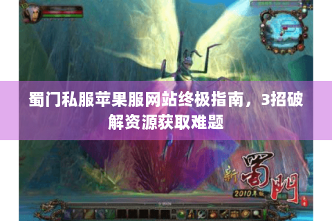 蜀门私服苹果服网站终极指南，3招破解资源获取难题