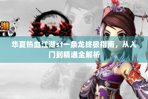 华夏热血江湖sf一条龙终极指南，从入门到精通全解析