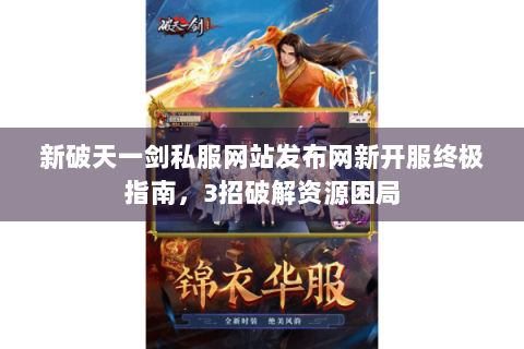 新破天一剑私服网站发布网新开服终极指南，3招破解资源困局