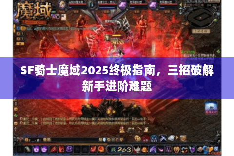 SF骑士魔域2025终极指南，三招破解新手进阶难题