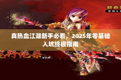 真热血江湖新手必看，2025年零基础入坑终极指南