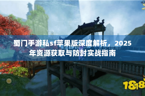 蜀门手游私sf苹果版深度解析，2025年资源获取与防封实战指南