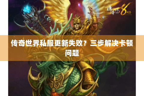 传奇世界私服更新失败？三步解决卡顿问题