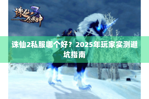 诛仙2私服哪个好？2025年玩家实测避坑指南