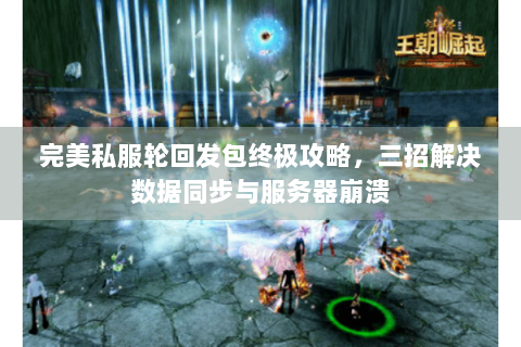 完美私服轮回发包终极攻略，三招解决数据同步与服务器崩溃