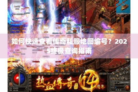 如何快速查看传奇私服地图编号？2025终极查询指南